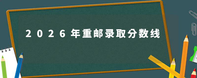 2026年重邮录取分数线