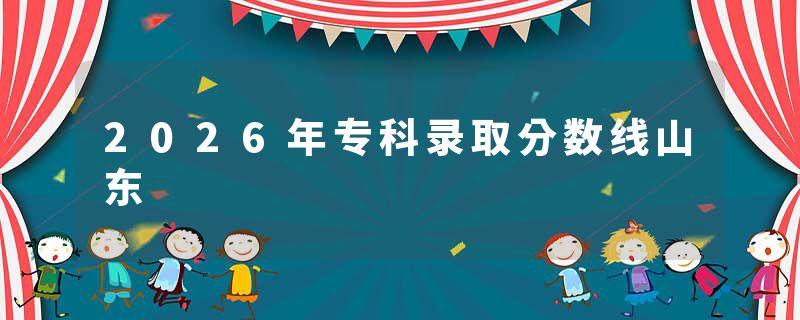 2026年专科录取分数线山东