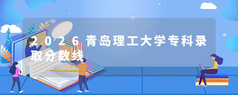 2026青岛理工大学专科录取分数线