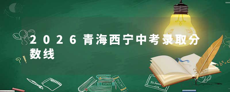 2026青海西宁中考录取分数线