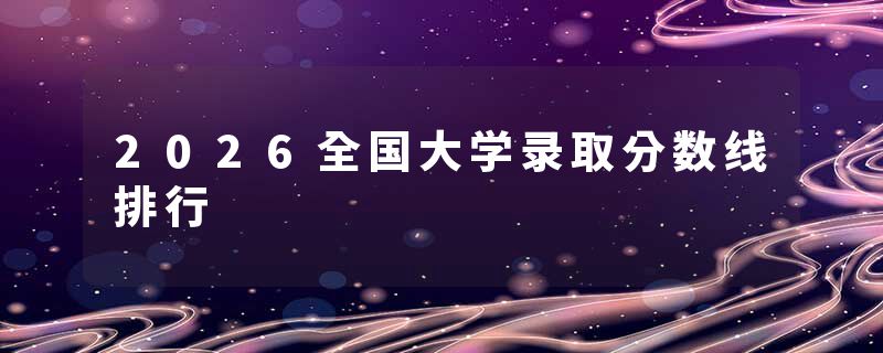 2026全国大学录取分数线排行