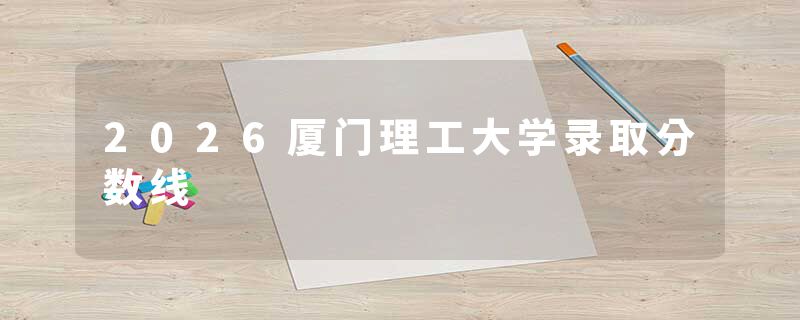 2026厦门理工大学录取分数线