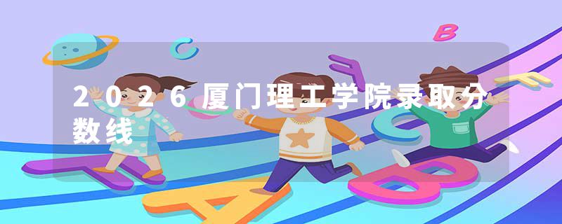 2026厦门理工学院录取分数线