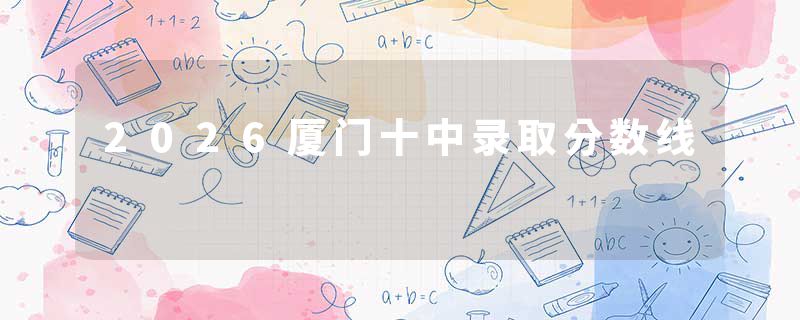 2026厦门十中录取分数线