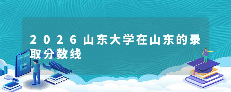 2026山东大学在山东的录取分数线
