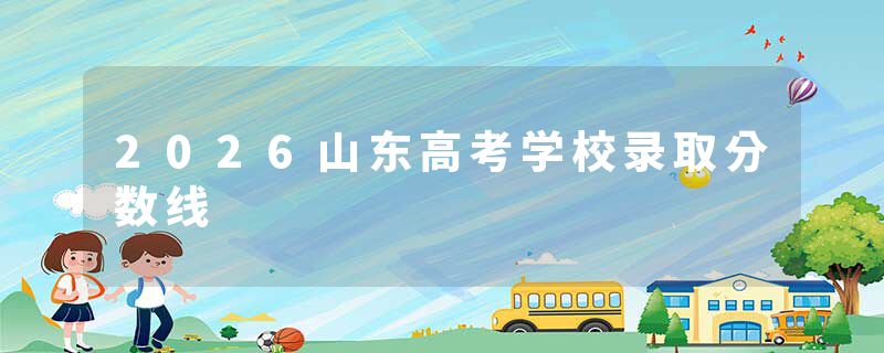 2026山东高考学校录取分数线