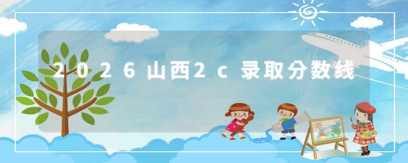 2026山西2c录取分数线