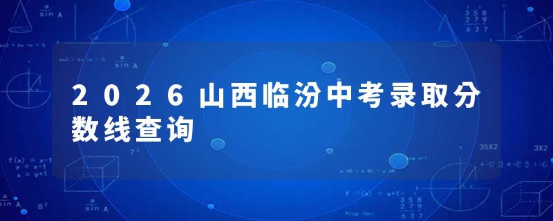 2026山西临汾中考录取分数线查询