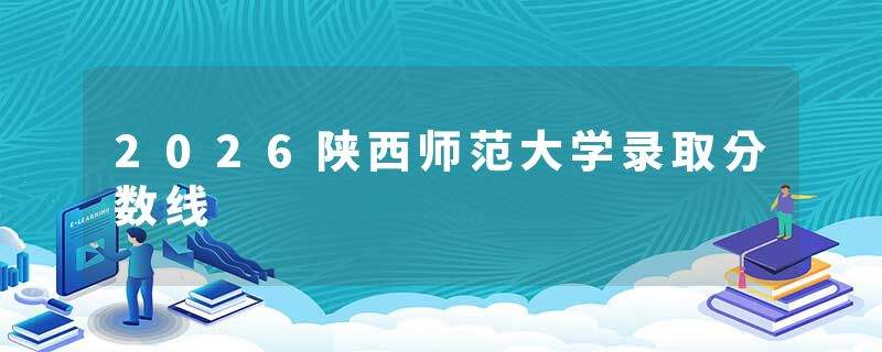 2026陕西师范大学录取分数线