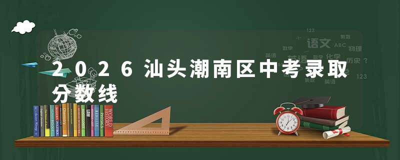 2026汕头潮南区中考录取分数线