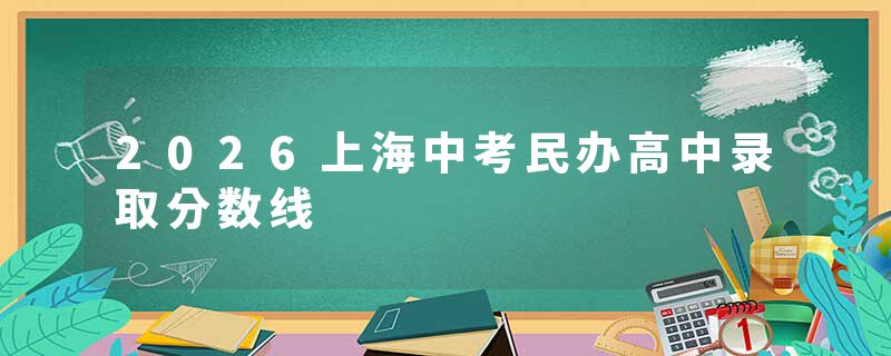 2026上海中考民办高中录取分数线