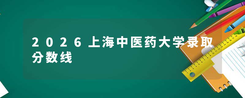 2026上海中医药大学录取分数线