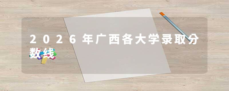 2026年广西各大学录取分数线