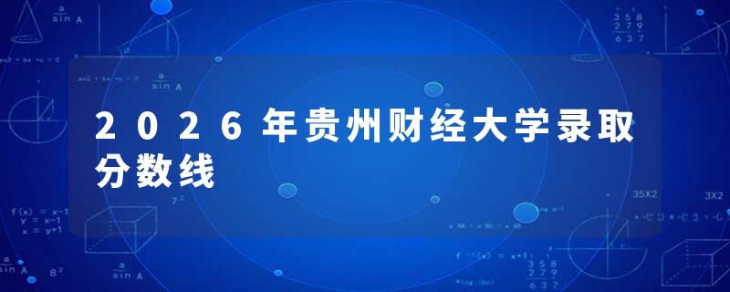 2026年贵州财经大学录取分数线