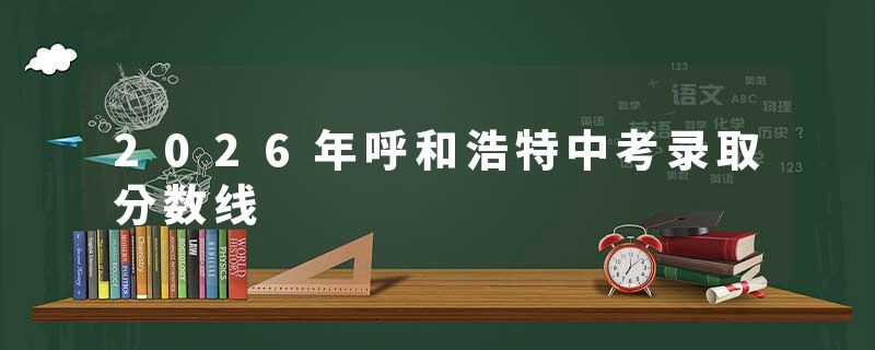 2026年呼和浩特中考录取分数线