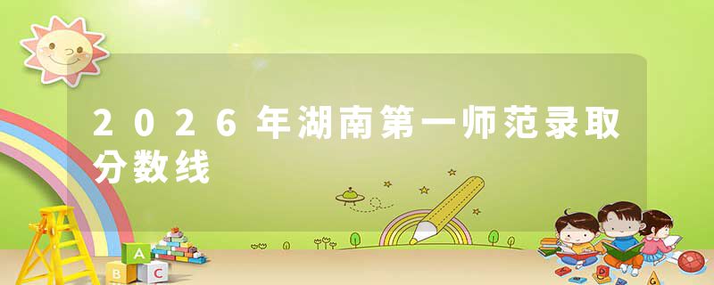 2026年湖南第一师范录取分数线