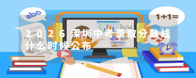 2026深圳中考录取分数线什么时候公布