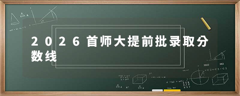 2026首师大提前批录取分数线
