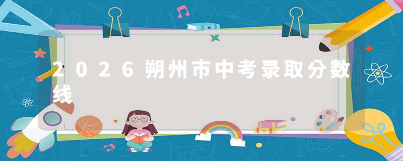 2026朔州市中考录取分数线