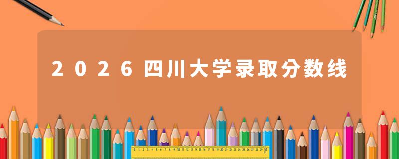 2026四川大学录取分数线