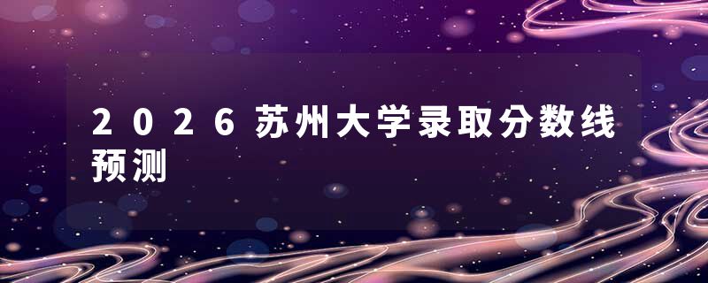 2026苏州大学录取分数线预测