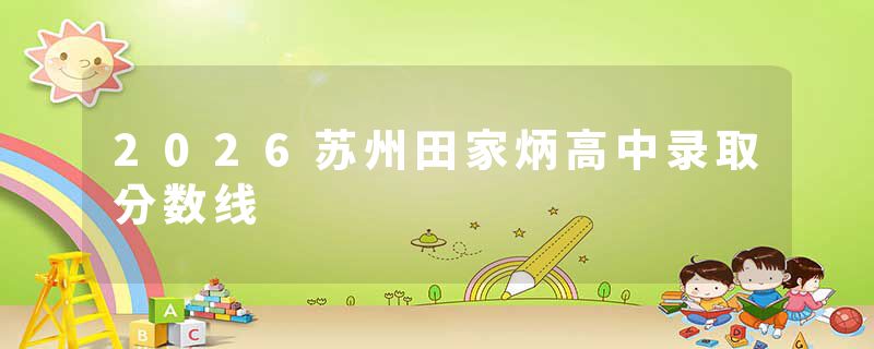 2026苏州田家炳高中录取分数线