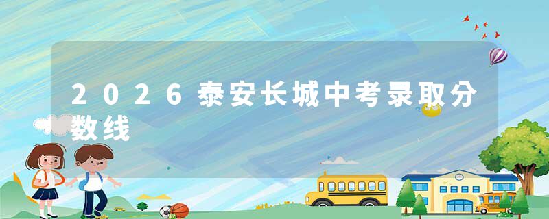 2026泰安长城中考录取分数线