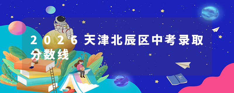 2026天津北辰区中考录取分数线