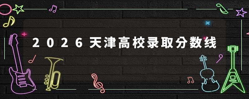2026天津高校录取分数线