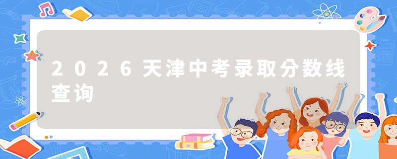 2026天津中考录取分数线查询