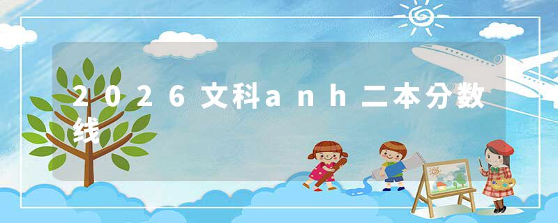 2026文科anh二本分数线