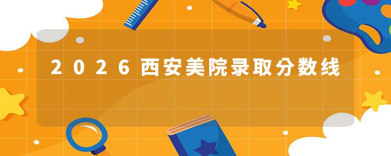 2026西安美院录取分数线