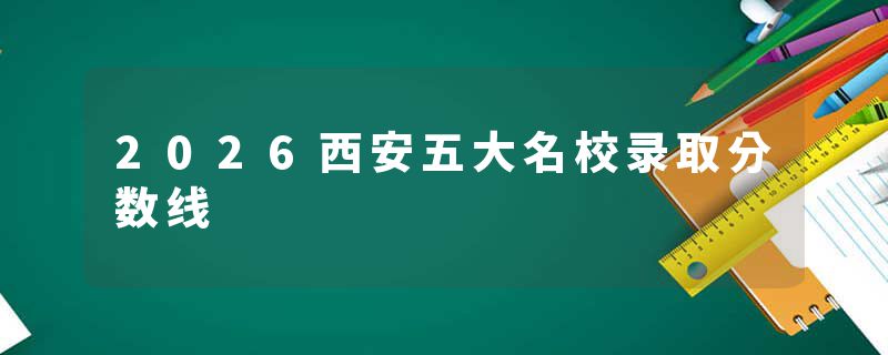 2026西安五大名校录取分数线