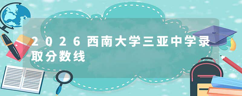 2026西南大学三亚中学录取分数线