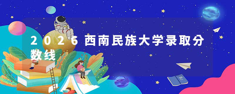 2026西南民族大学录取分数线