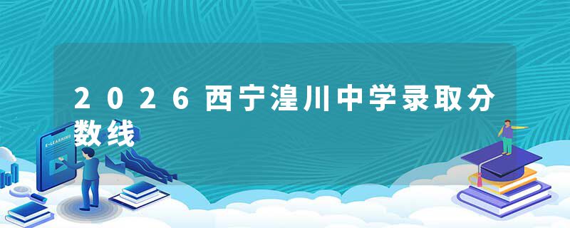 2026西宁湟川中学录取分数线