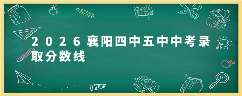 2026襄阳四中五中中考录取分数线