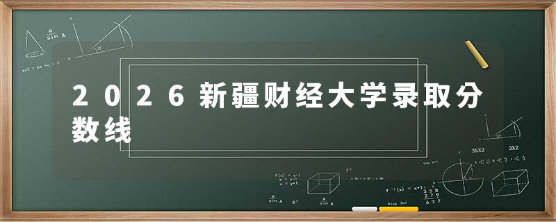 2026新疆财经大学录取分数线