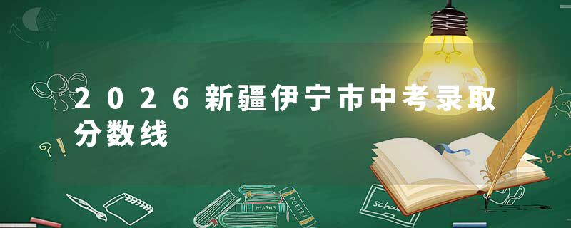 2026新疆伊宁市中考录取分数线