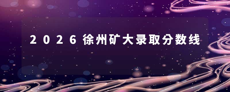 2026徐州矿大录取分数线
