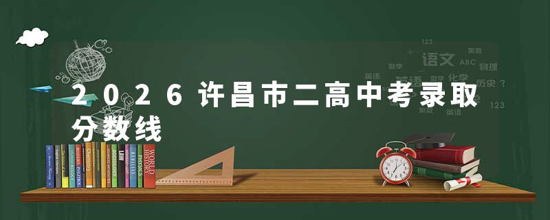 2026许昌市二高中考录取分数线