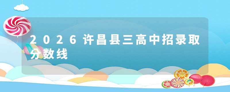 2026许昌县三高中招录取分数线