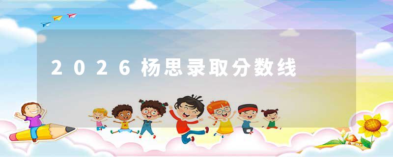 2026杨思录取分数线