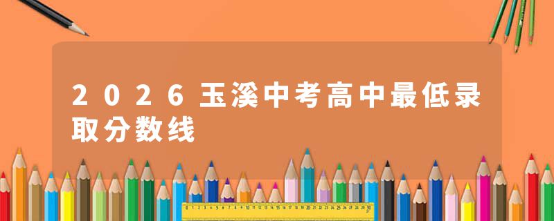 2026玉溪中考高中最低录取分数线