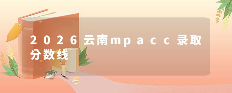 2026云南mpacc录取分数线