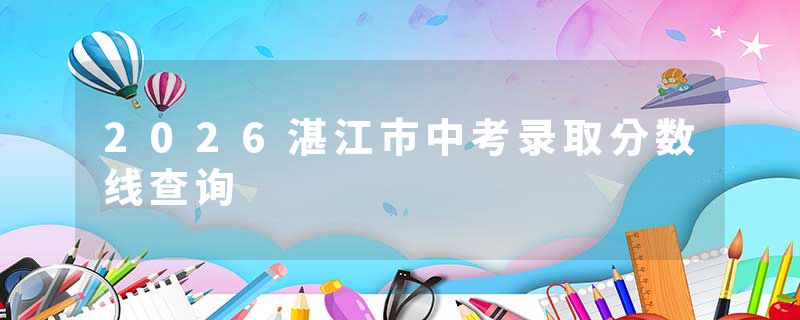 2026湛江市中考录取分数线查询