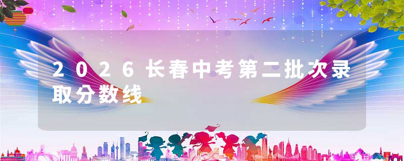 2026长春中考第二批次录取分数线