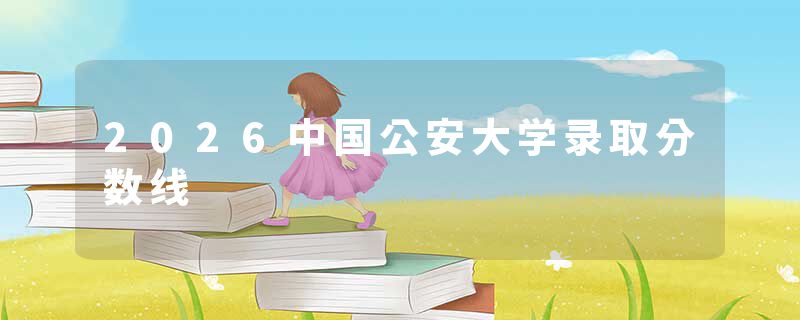 2026中国公安大学录取分数线