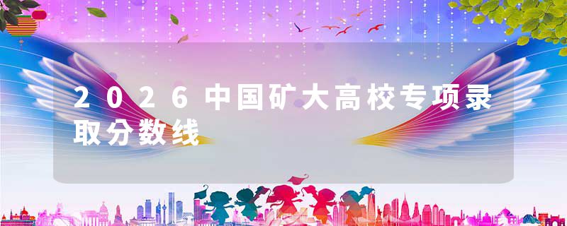 2026中国矿大高校专项录取分数线