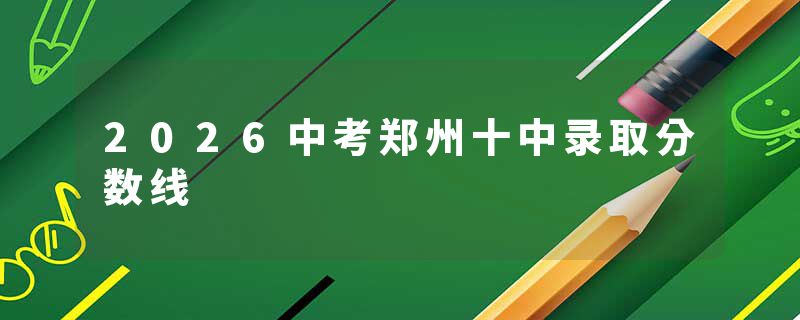 2026中考郑州十中录取分数线